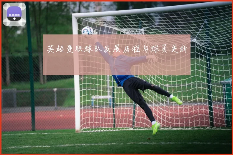 英超曼联球队发展历程与球员更新