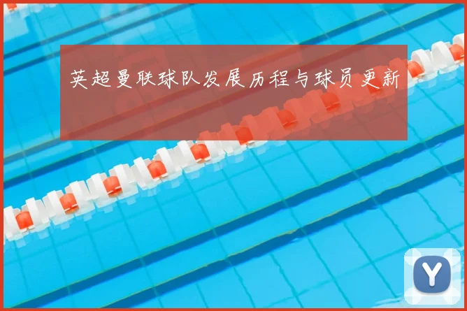 英超曼联球队发展历程与球员更新