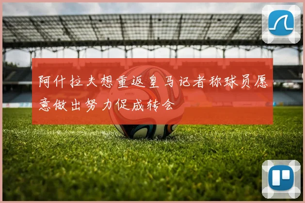 阿什拉夫想重返皇马记者称球员愿意做出努力促成转会