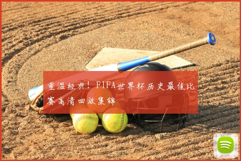 重温经典!FIFA世界杯历史最佳比赛高清回放集锦